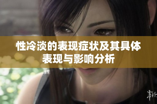 性冷淡的表现症状及其具体表现与影响分析