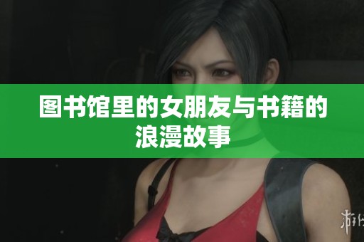 图书馆里的女朋友与书籍的浪漫故事