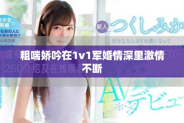 粗喘娇吟在1v1军婚情深里激情不断