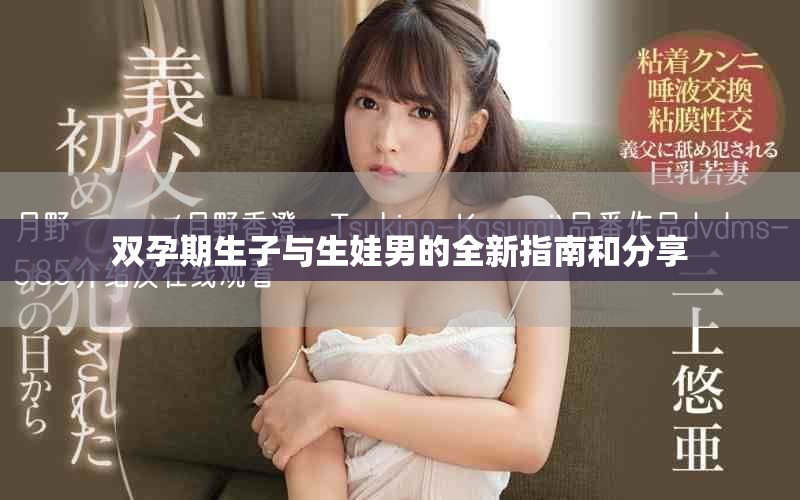 双孕期生子与生娃男的全新指南和分享