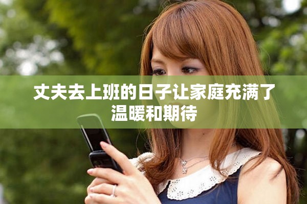 丈夫去上班的日子让家庭充满了温暖和期待