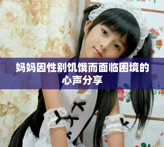 妈妈因性别饥饿而面临困境的心声分享