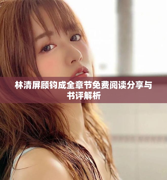 林清屏顾钧成全章节免费阅读分享与书评解析