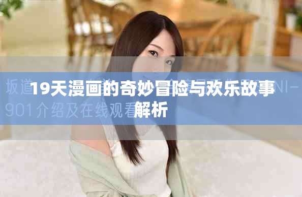 19天漫画的奇妙冒险与欢乐故事解析