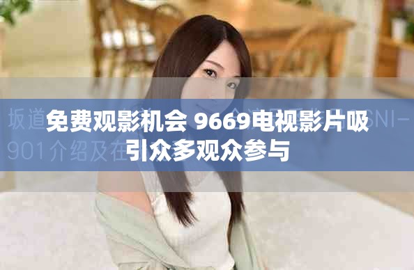 免费观影机会 9669电视影片吸引众多观众参与