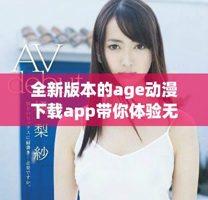 全新版本的age动漫下载app带你体验无限乐趣