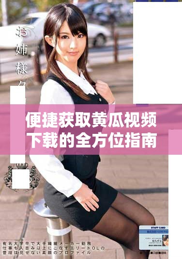 便捷获取黄瓜视频下载的全方位指南与技巧