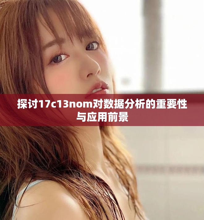 探讨17c13nom对数据分析的重要性与应用前景