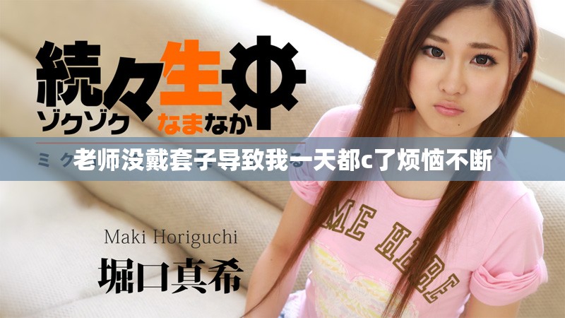 老师没戴套子导致我一天都c了烦恼不断