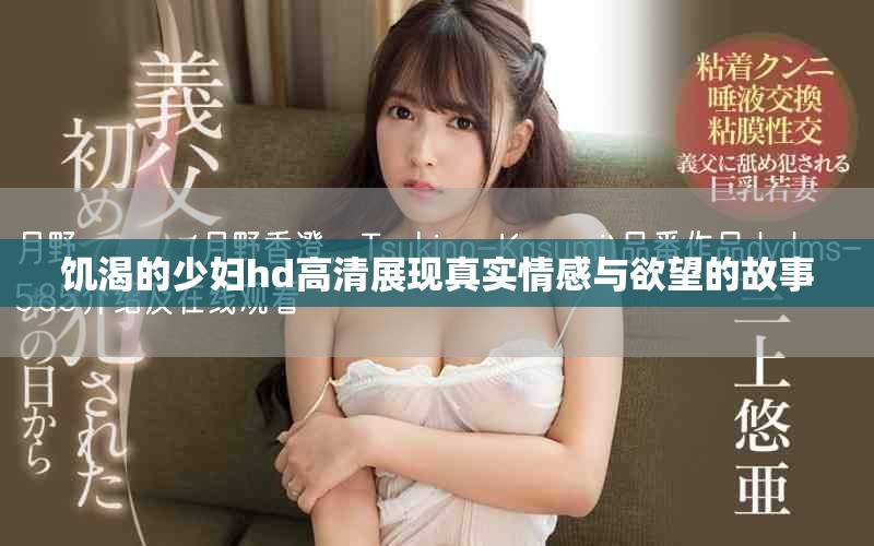 饥渴的少妇hd高清展现真实情感与欲望的故事