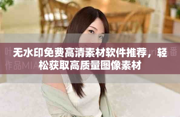 无水印免费高清素材软件推荐，轻松获取高质量图像素材