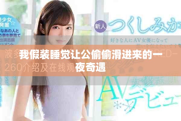 我假装睡觉让公偷偷滑进来的一夜奇遇