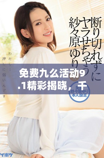 免费九么活动9.1精彩揭晓，千万别错过！