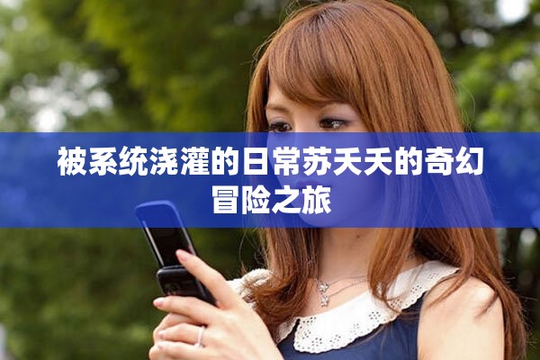 被系统浇灌的日常苏夭夭的奇幻冒险之旅