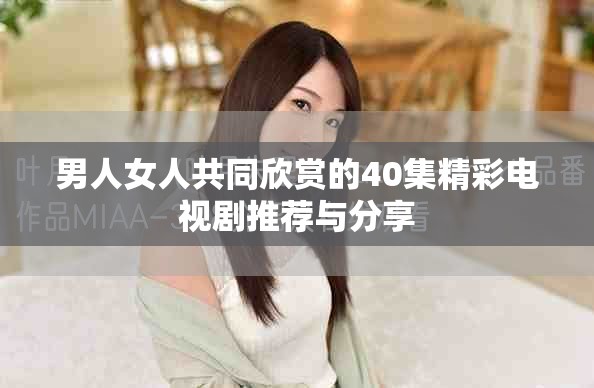 男人女人共同欣赏的40集精彩电视剧推荐与分享