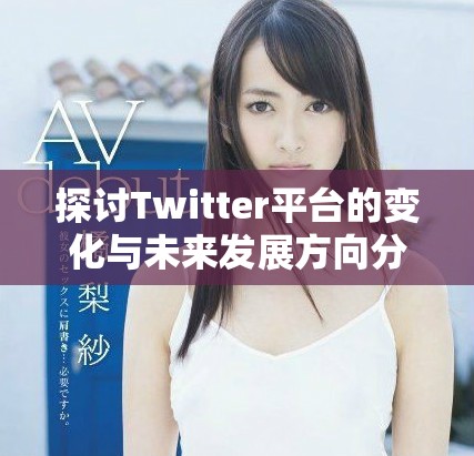 探讨Twitter平台的变化与未来发展方向分析