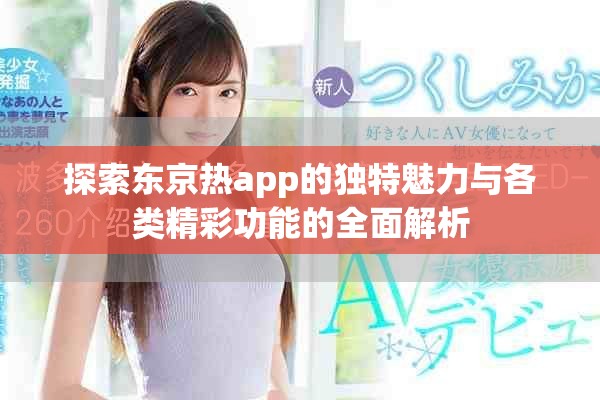 探索东京热app的独特魅力与各类精彩功能的全面解析