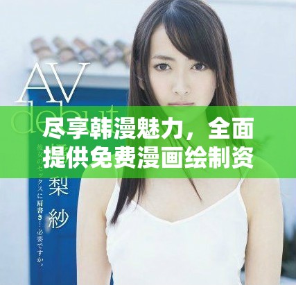 尽享韩漫魅力，全面提供免费漫画绘制资源与推荐