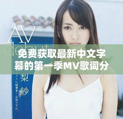 免费获取最新中文字幕的第一季MV歌词分享平台