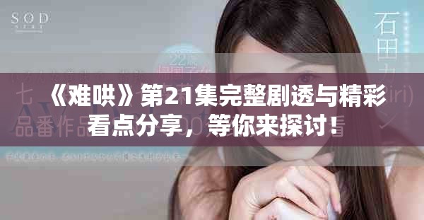 《难哄》第21集完整剧透与精彩看点分享，等你来探讨！