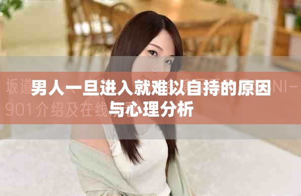 男人一旦进入就难以自持的原因与心理分析