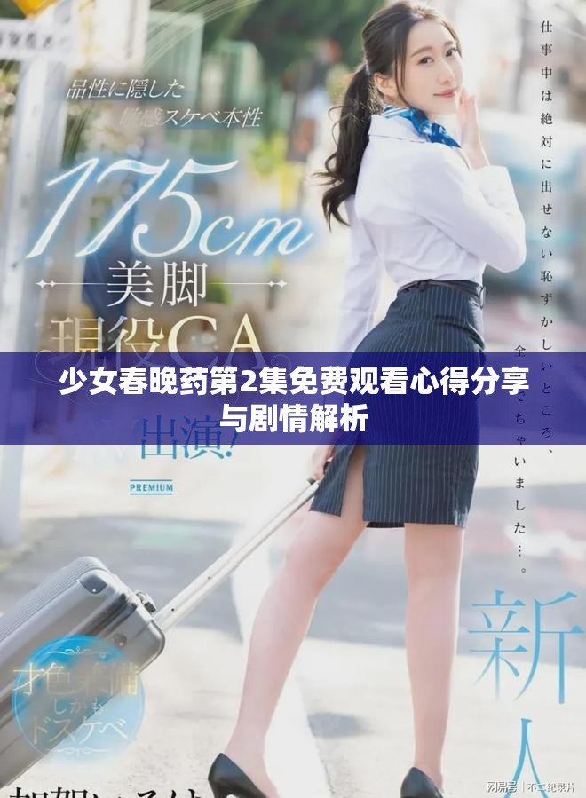 少女春晚药第2集免费观看心得分享与剧情解析