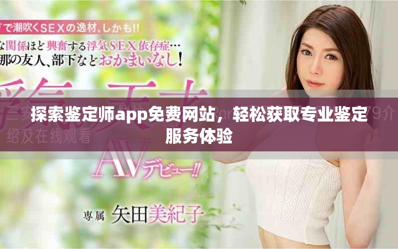 探索鉴定师app免费网站，轻松获取专业鉴定服务体验