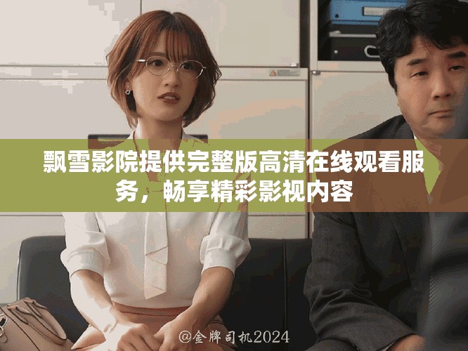 飘雪影院提供完整版高清在线观看服务，畅享精彩影视内容