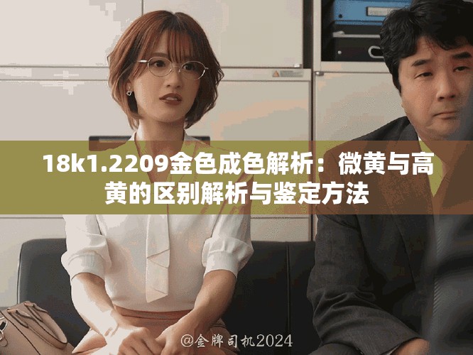 18k1.2209金色成色解析：微黄与高黄的区别解析与鉴定方法