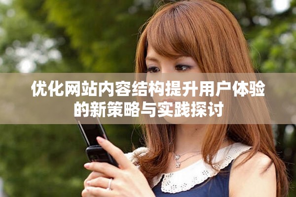 优化网站内容结构提升用户体验的新策略与实践探讨