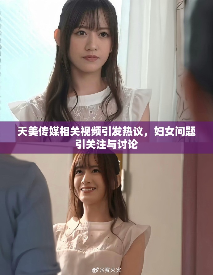 天美传媒相关视频引发热议，妇女问题引关注与讨论