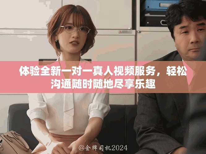 体验全新一对一真人视频服务，轻松沟通随时随地尽享乐趣