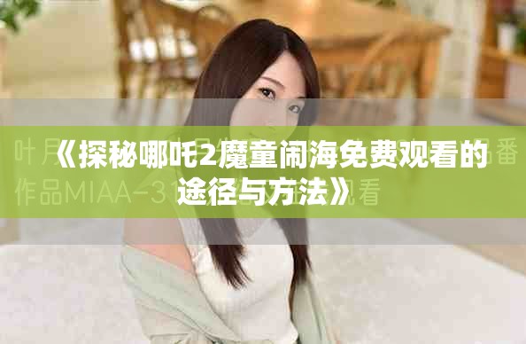 《探秘哪吒2魔童闹海免费观看的途径与方法》