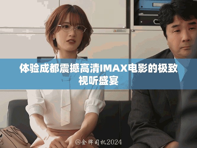 体验成都震撼高清IMAX电影的极致视听盛宴