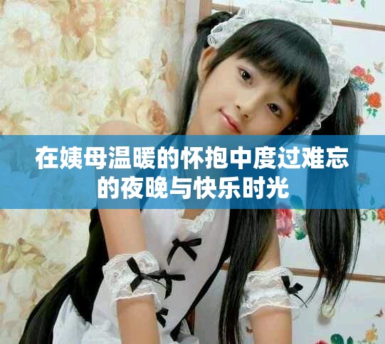 在姨母温暖的怀抱中度过难忘的夜晚与快乐时光