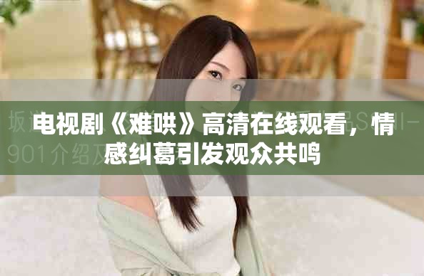 电视剧《难哄》高清在线观看，情感纠葛引发观众共鸣