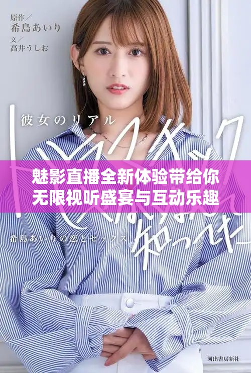 魅影直播全新体验带给你无限视听盛宴与互动乐趣