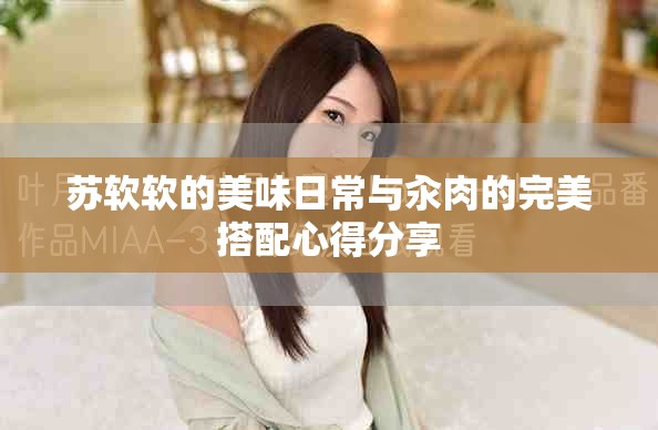 苏软软的美味日常与汆肉的完美搭配心得分享
