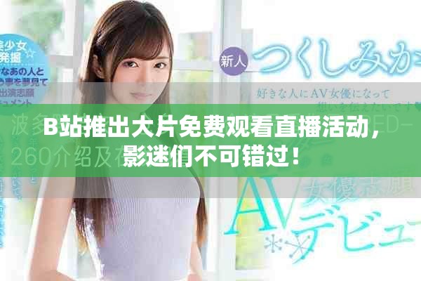 B站推出大片免费观看直播活动，影迷们不可错过！