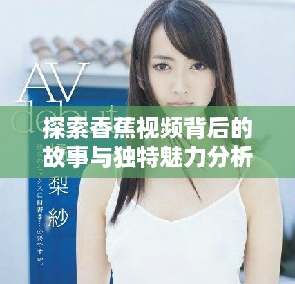 探索香蕉视频背后的故事与独特魅力分析之旅