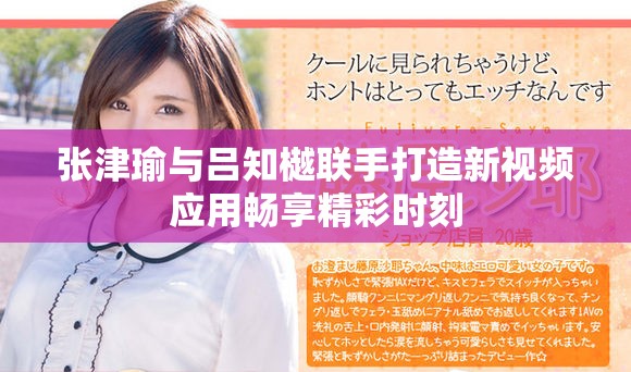 张津瑜与吕知樾联手打造新视频应用畅享精彩时刻