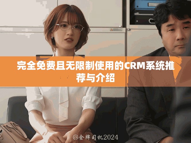 完全免费且无限制使用的CRM系统推荐与介绍