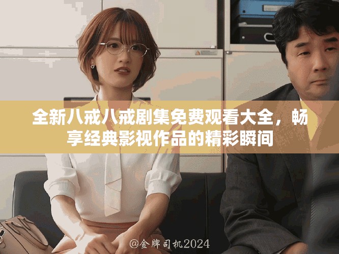 全新八戒八戒剧集免费观看大全，畅享经典影视作品的精彩瞬间