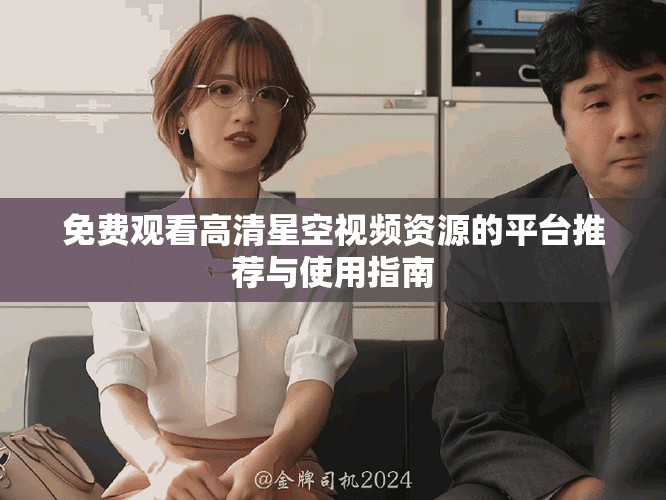 免费观看高清星空视频资源的平台推荐与使用指南