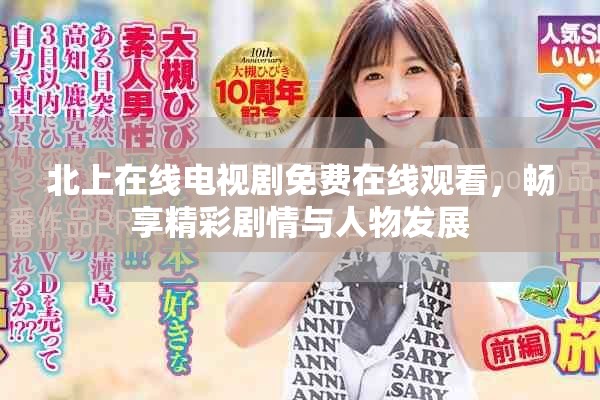 北上在线电视剧免费在线观看，畅享精彩剧情与人物发展