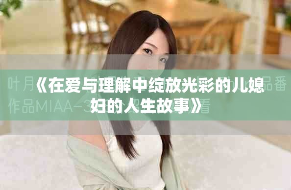 《在爱与理解中绽放光彩的儿媳妇的人生故事》