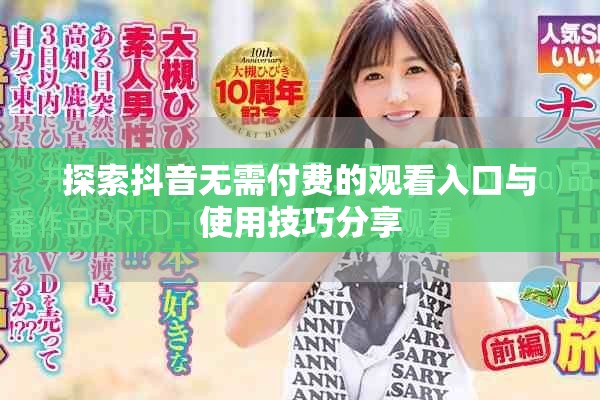 探索抖音无需付费的观看入口与使用技巧分享