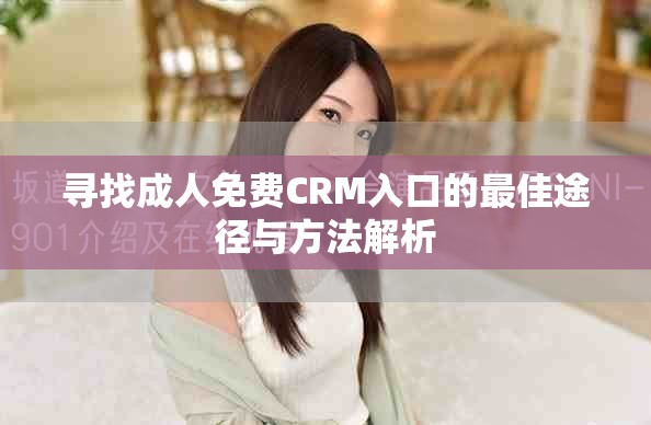 寻找成人免费CRM入口的最佳途径与方法解析