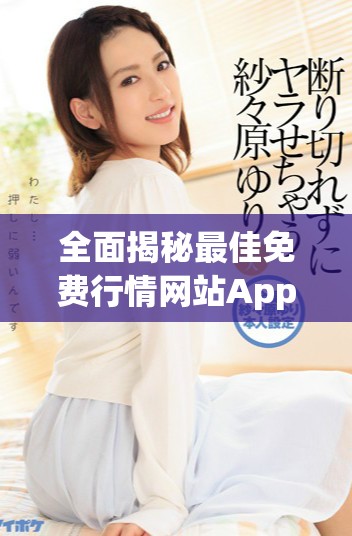 全面揭秘最佳免费行情网站App助您轻松掌握市场动态与资讯