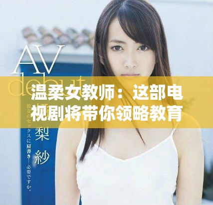 温柔女教师：这部电视剧将带你领略教育与人性的深度交融